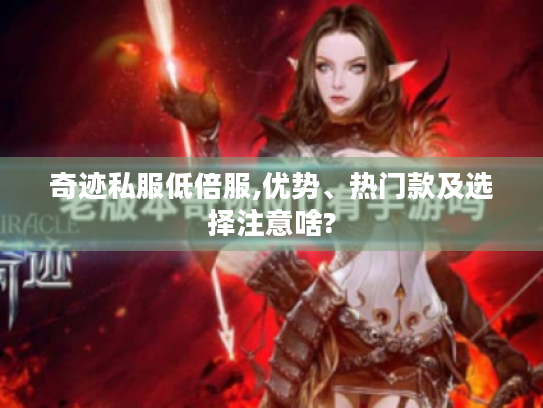 奇迹私服低倍服,优势、热门款及选择注意啥? 奇迹私服低倍服,优势、热门款及选择注意啥?