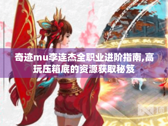 奇迹mu李连杰全职业进阶指南,高玩压箱底的资源获取秘笈 奇迹mu李连杰全职业进阶指南,高玩压箱底的资源获取秘笈