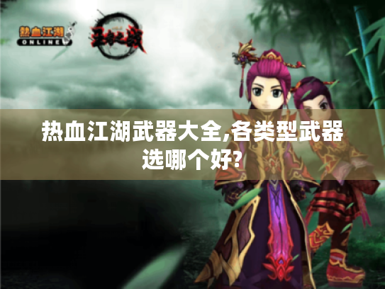 热血江湖武器大全,各类型武器选哪个好? 热血江湖武器大全,各类型武器选哪个好?