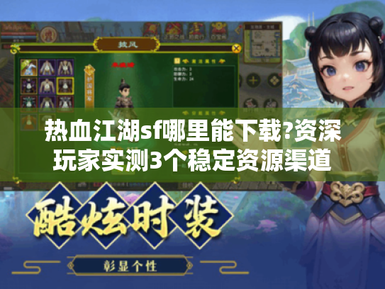 热血江湖sf哪里能下载?资深玩家实测3个稳定资源渠道