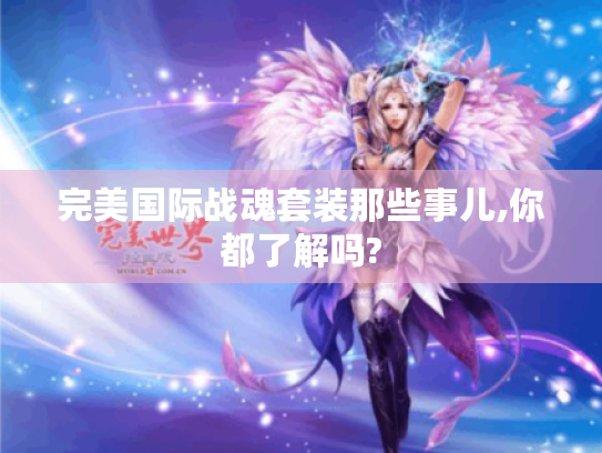 完美国际战魂套装那些事儿,你都了解吗? 完美国际战魂套装那些事儿,你都了解吗?