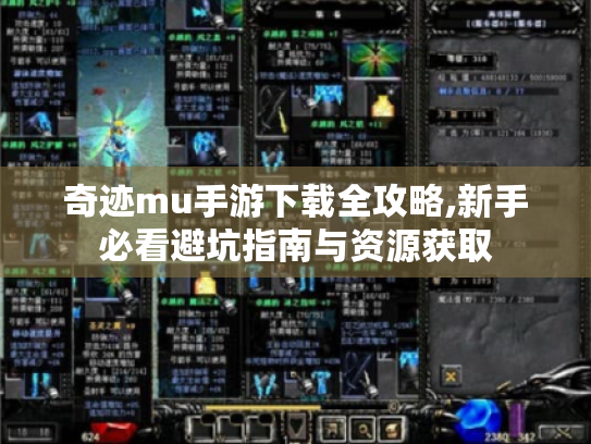 奇迹mu手游下载全攻略,新手必看避坑指南与资源获取 奇迹mu手游下载全攻略,新手必看避坑指南与资源获取