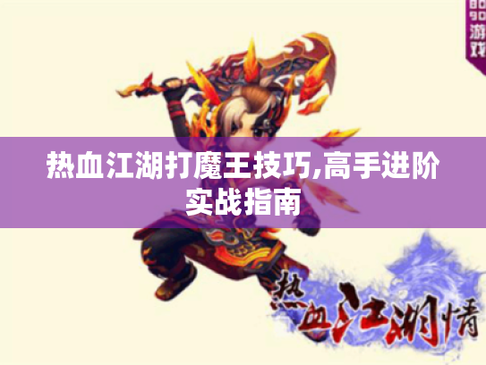 热血江湖打魔王技巧,高手进阶实战指南 热血江湖打魔王技巧,高手进阶实战指南