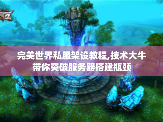 完美世界私服架设教程,技术大牛带你突破服务器搭建瓶颈