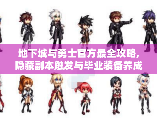 地下城与勇士官方最全攻略,隐藏副本触发与毕业装备养成指南 地下城与勇士官方最全攻略,隐藏副本触发与毕业装备养成指南