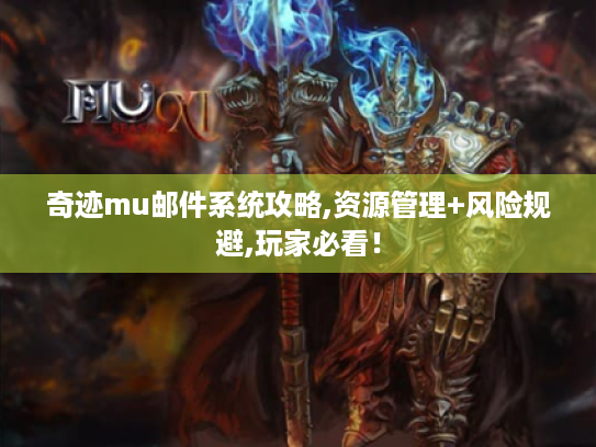 奇迹mu邮件系统攻略,资源管理+风险规避,玩家必看! 奇迹mu邮件系统攻略,资源管理+风险规避,玩家必看!
