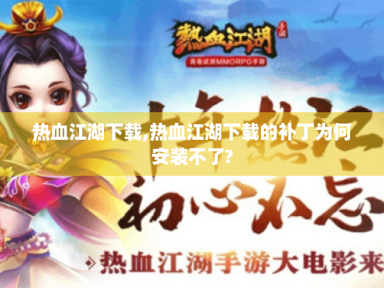 热血江湖下载,热血江湖下载的补丁为何安装不了? 热血江湖下载,热血江湖下载的补丁为何安装不了?