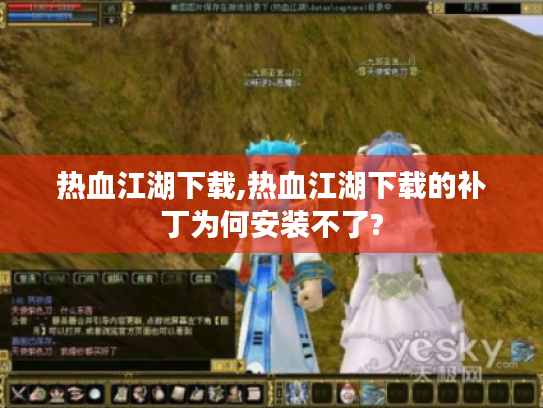 热血江湖下载,热血江湖下载的补丁为何安装不了? 热血江湖下载,热血江湖下载的补丁为何安装不了?