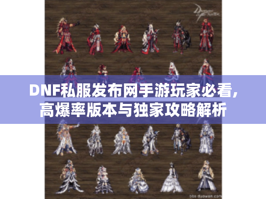 DNF私服发布网手游玩家必看,高爆率版本与独家攻略解析 DNF私服发布网手游玩家必看,高爆率版本与独家攻略解析