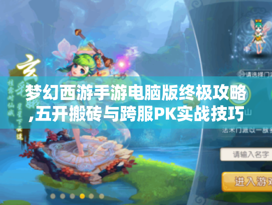 梦幻西游手游电脑版终极攻略,五开搬砖与跨服PK实战技巧 梦幻西游手游电脑版终极攻略,五开搬砖与跨服PK实战技巧