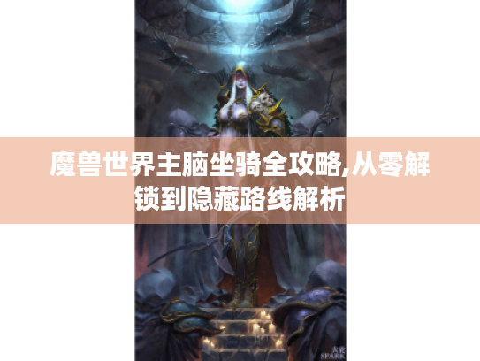 魔兽世界主脑坐骑全攻略,从零解锁到隐藏路线解析 魔兽世界主脑坐骑全攻略,从零解锁到隐藏路线解析