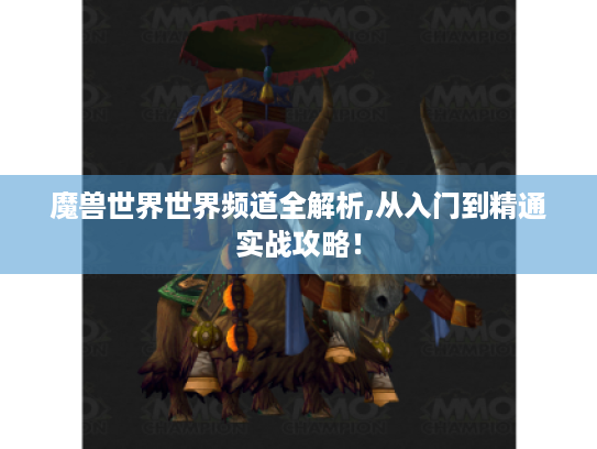 魔兽世界世界频道全解析,从入门到精通实战攻略! 魔兽世界世界频道全解析,从入门到精通实战攻略!