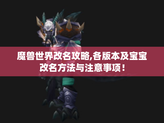 魔兽世界改名攻略,各版本及宝宝改名方法与注意事项! 魔兽世界改名攻略,各版本及宝宝改名方法与注意事项!
