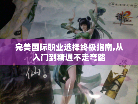 完美国际职业选择终极指南,从入门到精通不走弯路 完美国际职业选择终极指南,从入门到精通不走弯路