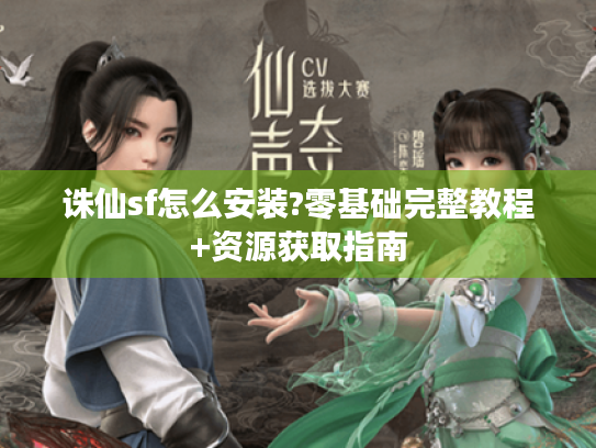 诛仙sf怎么安装?零基础完整教程+资源获取指南 诛仙sf怎么安装?零基础完整教程+资源获取指南
