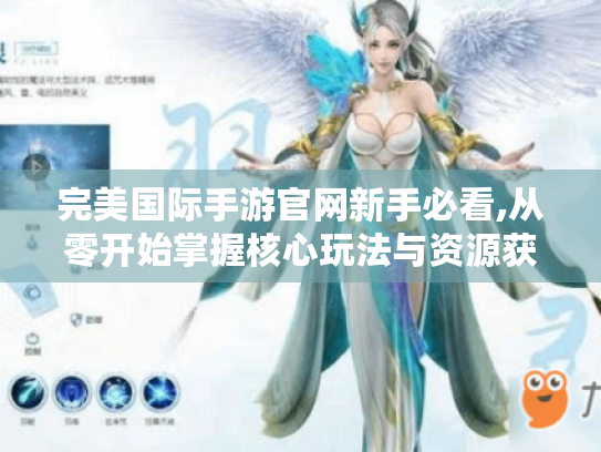 完美国际手游官网新手必看,从零开始掌握核心玩法与资源获取