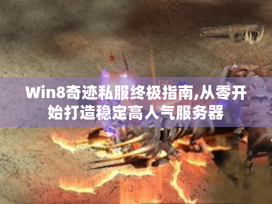 Win8奇迹私服终极指南,从零开始打造稳定高人气服务器 Win8奇迹私服终极指南,从零开始打造稳定高人气服务器