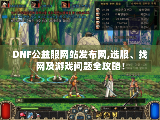 DNF公益服网站发布网,选服、找网及游戏问题全攻略! DNF公益服网站发布网,选服、找网及游戏问题全攻略!