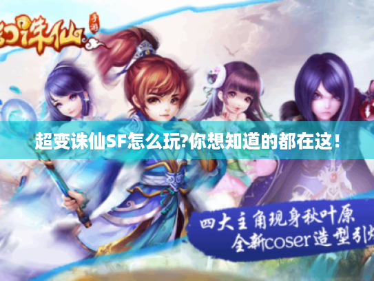 超变诛仙SF怎么玩?你想知道的都在这! 超变诛仙SF怎么玩?你想知道的都在这!