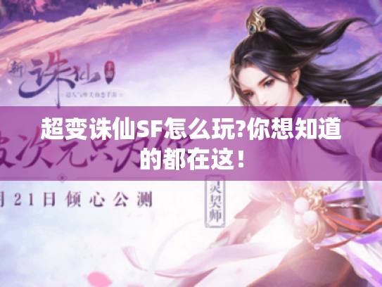 超变诛仙SF怎么玩?你想知道的都在这! 超变诛仙SF怎么玩?你想知道的都在这!