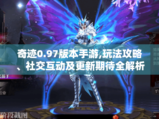 奇迹0.97版本手游,玩法攻略、社交互动及更新期待全解析! 奇迹0.97版本手游,玩法攻略、社交互动及更新期待全解析!