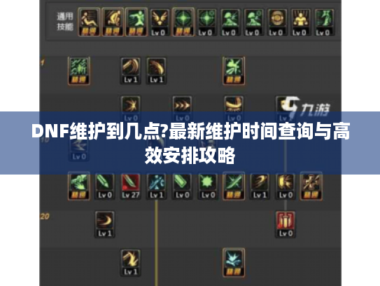 DNF维护到几点?最新维护时间查询与高效安排攻略 DNF维护到几点?最新维护时间查询与高效安排攻略