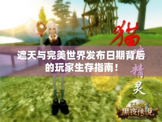 遮天与完美世界发布日期背后的玩家生存指南! 遮天与完美世界发布日期背后的玩家生存指南!