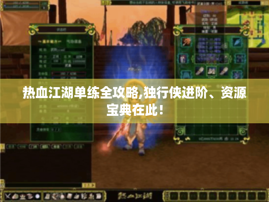 热血江湖单练全攻略,独行侠进阶、资源宝典在此! 热血江湖单练全攻略,独行侠进阶、资源宝典在此!