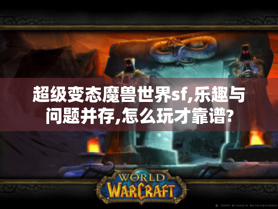 超级变态魔兽世界sf,乐趣与问题并存,怎么玩才靠谱?