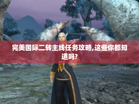 完美国际二转主线任务攻略,这些你都知道吗?