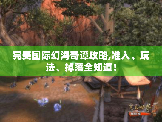 完美国际幻海奇谭攻略,准入、玩法、掉落全知道! 完美国际幻海奇谭攻略,准入、玩法、掉落全知道!