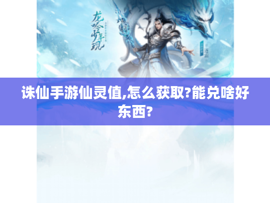 诛仙手游仙灵值,怎么获取?能兑啥好东西? 诛仙手游仙灵值,怎么获取?能兑啥好东西?
