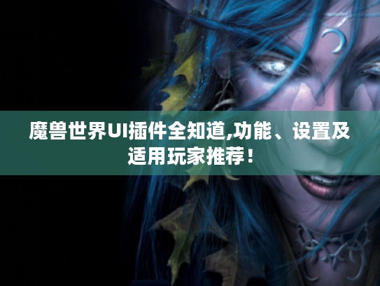 魔兽世界UI插件全知道,功能、设置及适用玩家推荐! 魔兽世界UI插件全知道,功能、设置及适用玩家推荐!