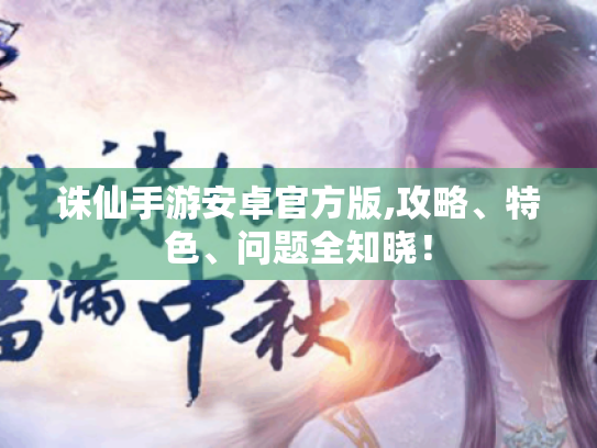 诛仙手游安卓官方版,攻略、特色、问题全知晓！