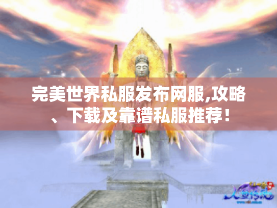 完美世界私服发布网服,攻略、下载及靠谱私服推荐! 完美世界私服发布网服,攻略、下载及靠谱私服推荐!