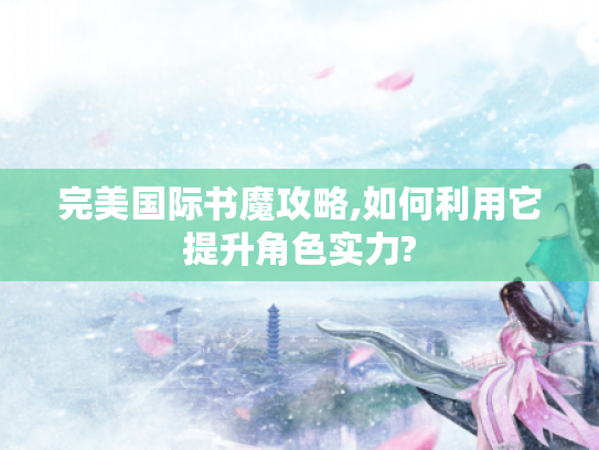 完美国际书魔攻略,如何利用它提升角色实力?
