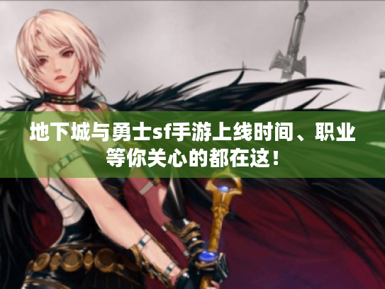地下城与勇士sf手游上线时间、职业等你关心的都在这! 地下城与勇士sf手游上线时间、职业等你关心的都在这!