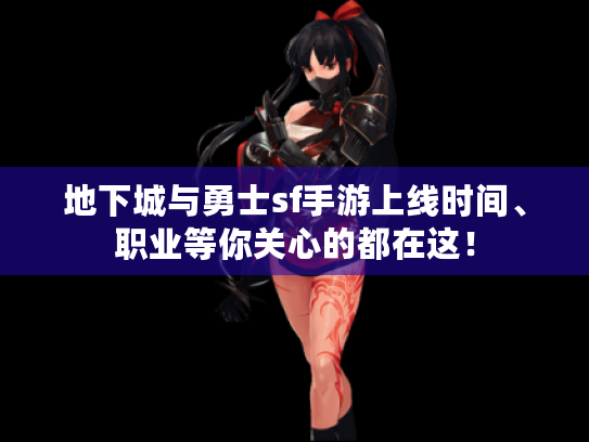 地下城与勇士sf手游上线时间、职业等你关心的都在这! 地下城与勇士sf手游上线时间、职业等你关心的都在这!