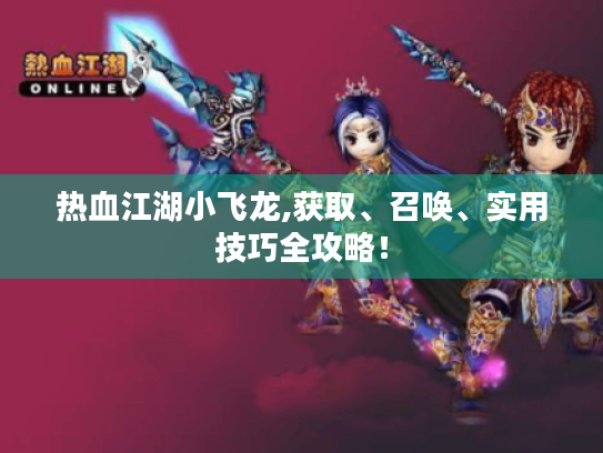热血江湖小飞龙,获取、召唤、实用技巧全攻略! 热血江湖小飞龙,获取、召唤、实用技巧全攻略!