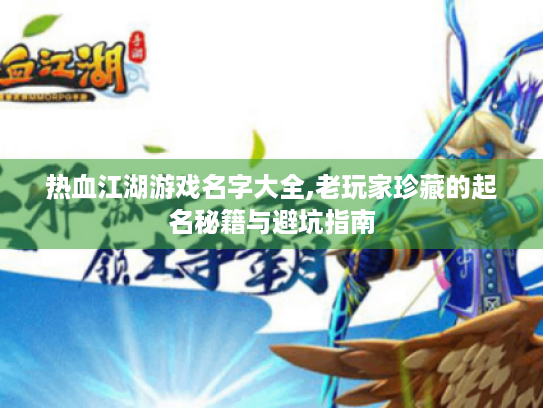 热血江湖游戏名字大全,老玩家珍藏的起名秘籍与避坑指南 热血江湖游戏名字大全,老玩家珍藏的起名秘籍与避坑指南