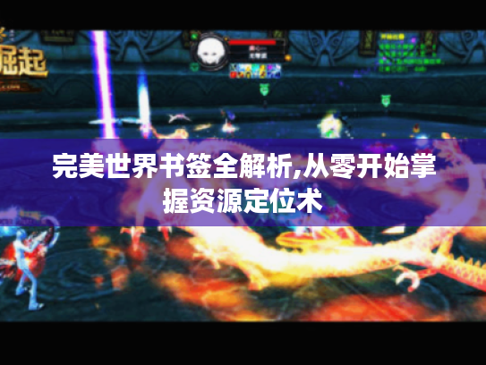 完美世界书签全解析,从零开始掌握资源定位术