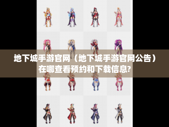 地下城手游官网(地下城手游官网公告)在哪查看预约和下载信息? 地下城手游官网(地下城手游官网公告)在哪查看预约和下载信息?