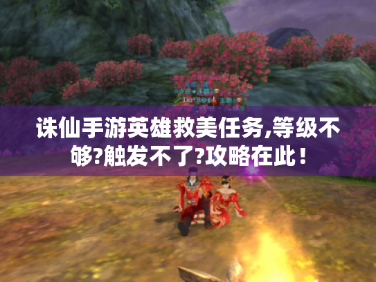 诛仙手游英雄救美任务,等级不够?触发不了?攻略在此! 诛仙手游英雄救美任务,等级不够?触发不了?攻略在此!