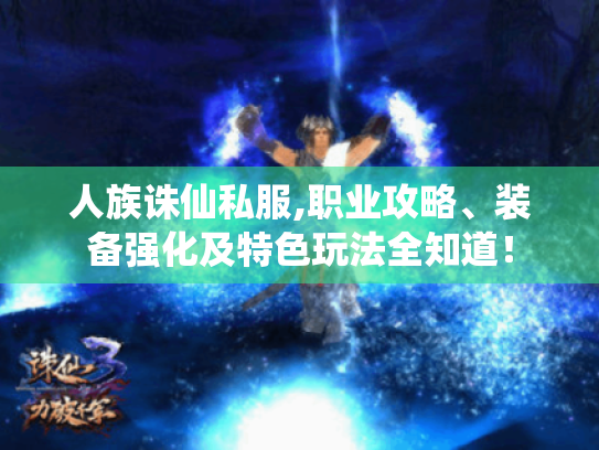 人族诛仙私服,职业攻略、装备强化及特色玩法全知道! 人族诛仙私服,职业攻略、装备强化及特色玩法全知道!