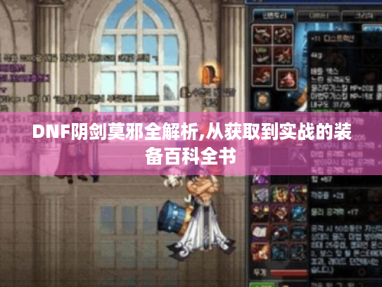 DNF阴剑莫邪全解析,从获取到实战的装备百科全书 DNF阴剑莫邪全解析,从获取到实战的装备百科全书