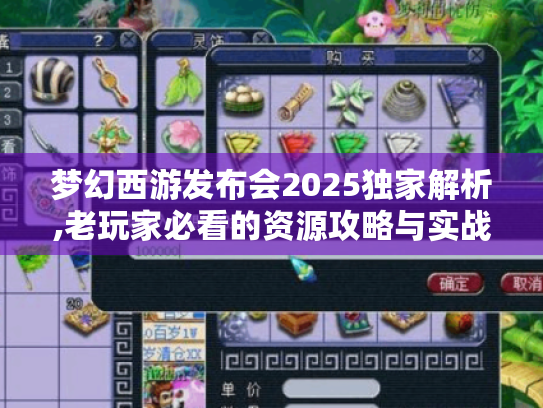 梦幻西游发布会2025独家解析,老玩家必看的资源攻略与实战技巧 梦幻西游发布会2025独家解析,老玩家必看的资源攻略与实战技巧