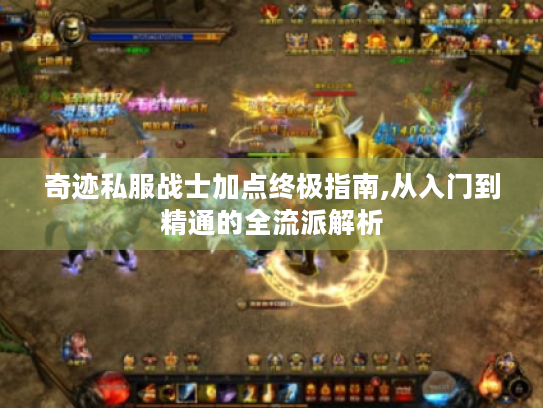 奇迹私服战士加点终极指南,从入门到精通的全流派解析 奇迹私服战士加点终极指南,从入门到精通的全流派解析