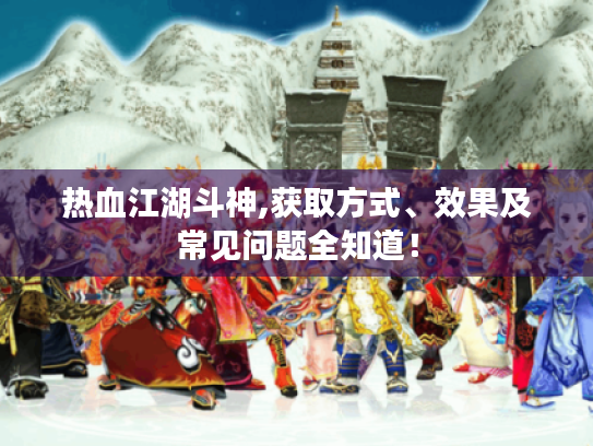 热血江湖斗神,获取方式、效果及常见问题全知道! 热血江湖斗神,获取方式、效果及常见问题全知道!