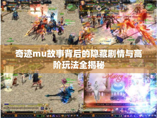 奇迹mu故事背后的隐藏剧情与高阶玩法全揭秘 奇迹mu故事背后的隐藏剧情与高阶玩法全揭秘