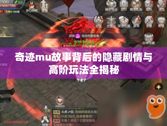 奇迹mu故事背后的隐藏剧情与高阶玩法全揭秘 奇迹mu故事背后的隐藏剧情与高阶玩法全揭秘